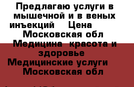 Предлагаю услуги в/мышечной и в/веных инъекций  › Цена ­ 100 - Московская обл. Медицина, красота и здоровье » Медицинские услуги   . Московская обл.